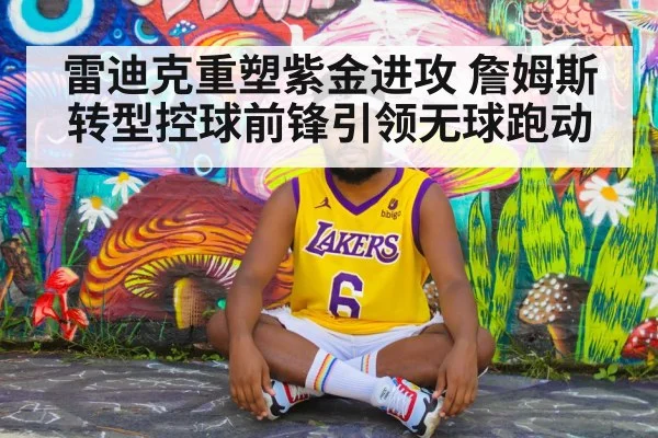 雷迪克重塑紫金进攻 詹姆斯转型控球前锋引领无球跑动